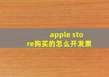 apple store购买的怎么开发票